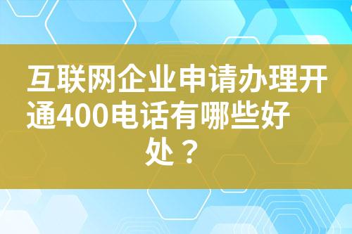 互联网企业申请办理开通400电话有哪些好处？