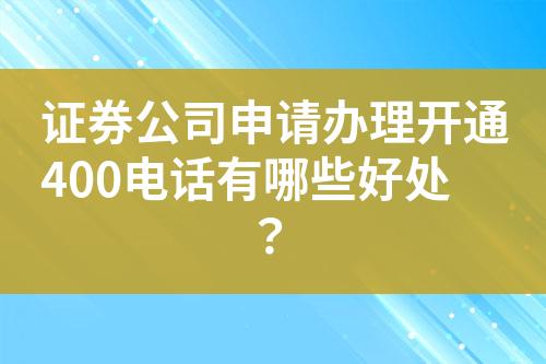 证券公司申请办理开通400电话有哪些好处？