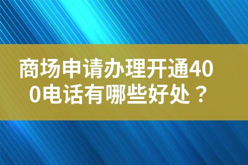 商场申请办理开通400电话有哪些好处？