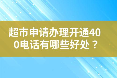 超市申请办理开通400电话有哪些好处？