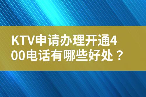 KTV申请办理开通400电话有哪些好处？