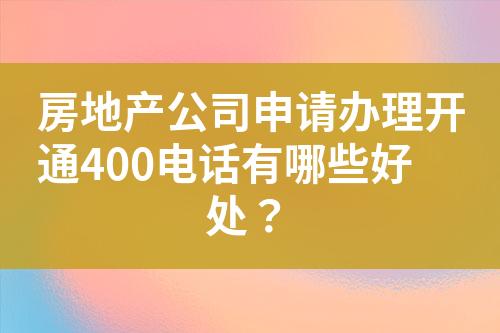 房地产公司申请办理开通400电话有哪些好处？