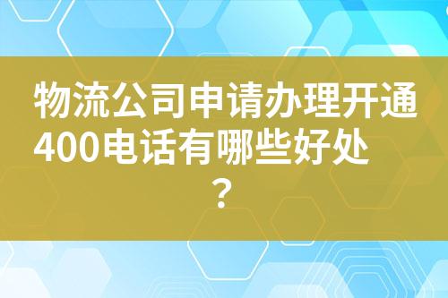 物流公司申请办理开通400电话有哪些好处？