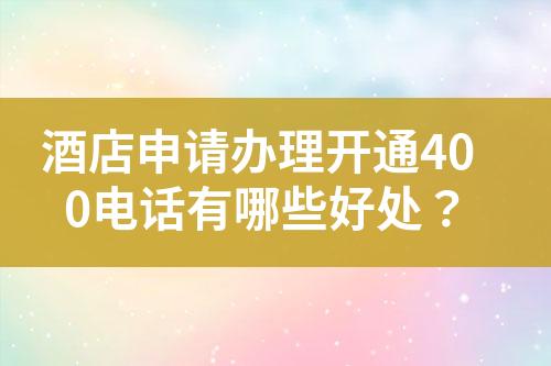 酒店申请办理开通400电话有哪些好处？