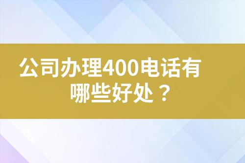 公司办理400电话有哪些好处？