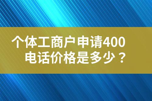 个体工商户申请400电话价格是多少？