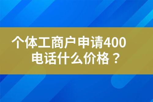 个体工商户申请400电话什么价格？