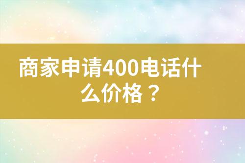 商家申请400电话什么价格？