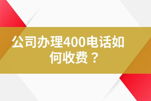 公司办理400电话如何收费？