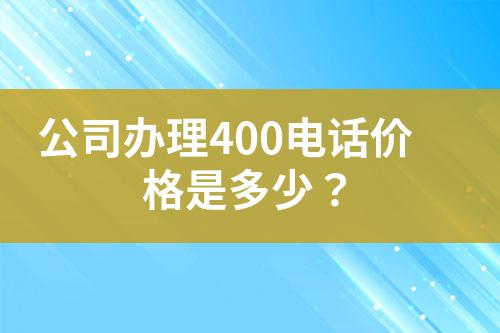 公司办理400电话价格是多少？