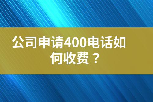 公司申请400电话如何收费？