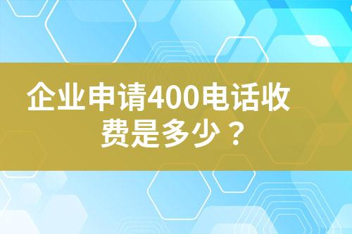 企业申请400电话收费是多少？