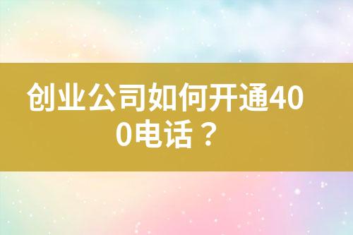 创业公司如何开通400电话？